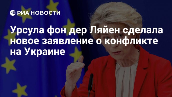 Урсула фон дер Ляйен сделала новое заявление о конфликте на Украине