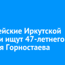 Полицейские Иркутской области ищут 47-летнего Алексея Горностаева