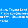 Автомобиль Toyota Land Cruiser Prado конфисковали у жителя Усть-Илимска за пьяную езду