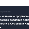 Военные заявили о продвижении войск в рамках создания полосы безопасности в Сумской и Харьковской областях