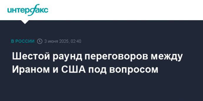 Шестой раунд переговоров между Ираном и США под вопросом