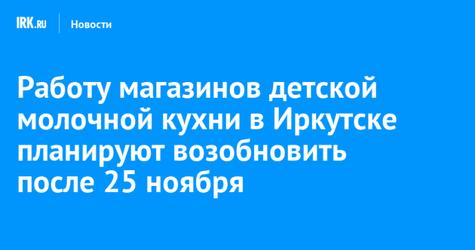Работу магазинов детской молочной кухни в Иркутске планируют возобновить после 25 ноября Работу магазинов детской молочной кухни в Иркутске планируют возобновить после 25 ноября