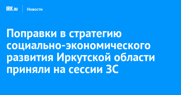 Поправки в стратегию социально-экономического развития Иркутской области приняли на сессии ЗС