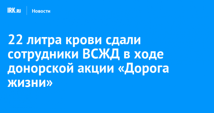 22 литра крови сдали сотрудники ВСЖД в ходе донорской акции «Дорога жизни»