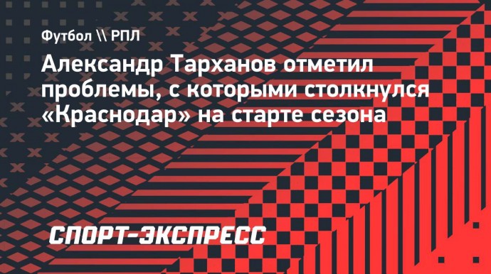 Александр Тарханов: «Краснодару» не хватает организации»