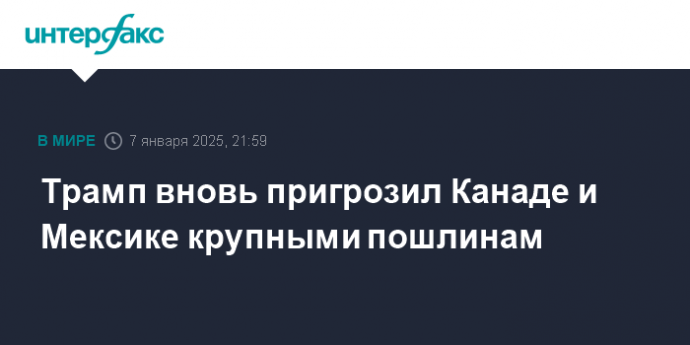 Трамп вновь пригрозил Канаде и Мексике крупными пошлинам