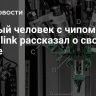 Первый человек с чипом Neuralink рассказал о своей мечте