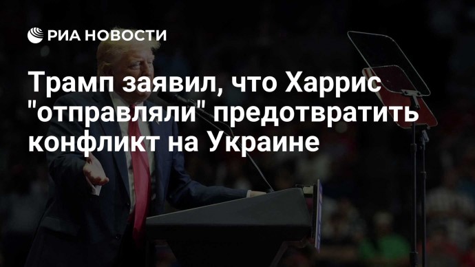 Трамп заявил, что Харрис "отправляли" предотвратить конфликт на Украине