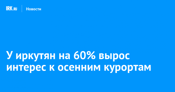 У иркутян на 60% вырос интерес к осенним курортам