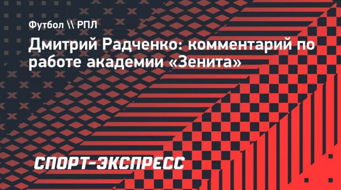 Радченко: «Академия «Зенита» однозначно входит в тройку лучших в России»