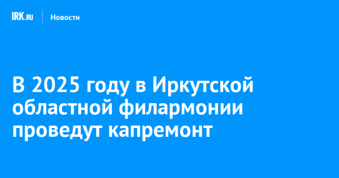 В 2025 году в Иркутской областной филармонии проведут капремонт