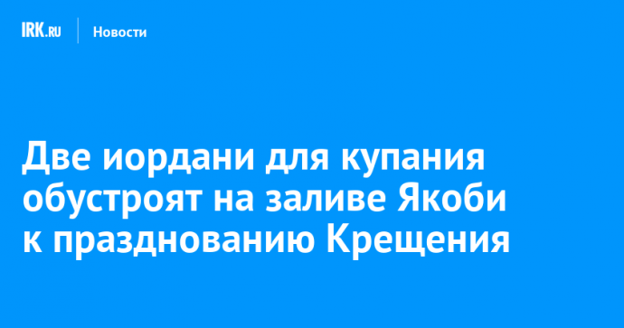 Две иордани для купания обустроят на заливе Якоби к празднованию Крещения