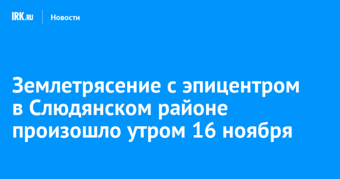 Землетрясение с эпицентром в Слюдянском районе произошло утром 16 ноября