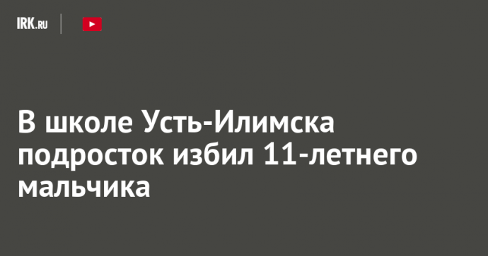 В школе Усть-Илимска подросток избил 11-летнего мальчика