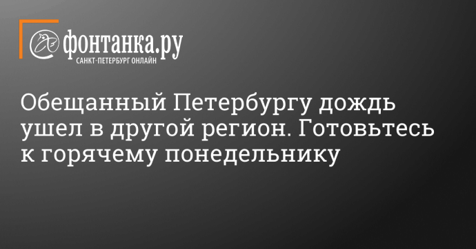 Обещанный Петербургу дождь ушел в другой регион. Готовьтесь к горячему понедельнику