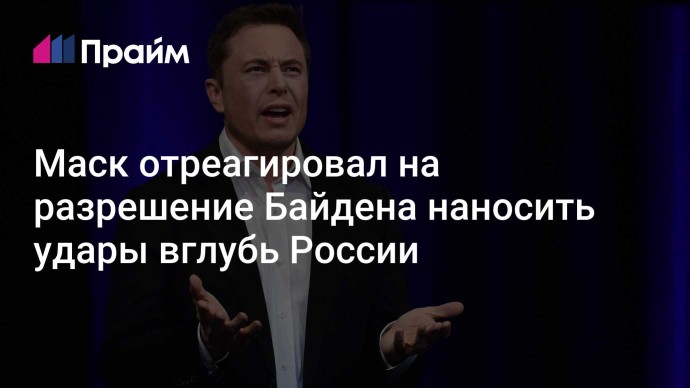 Маск отреагировал на разрешение Байдена наносить удары вглубь России