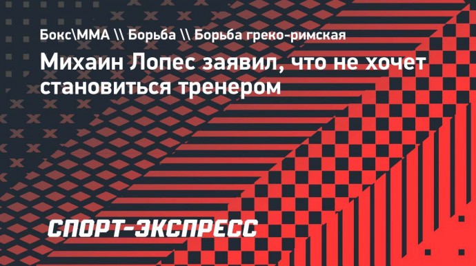 Михаин Лопес заявил, что не хочет становиться тренером