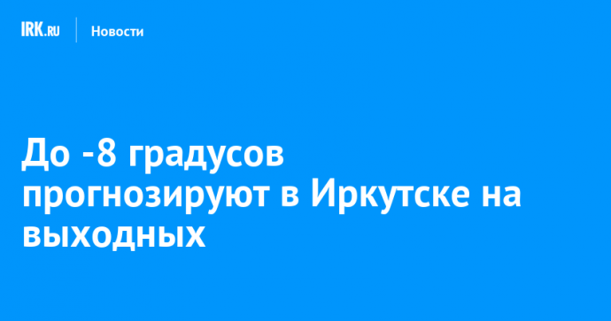 До -8 градусов прогнозируют в Иркутске на выходных