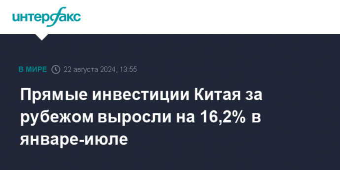 Прямые инвестиции Китая за рубежом выросли на 16,2% в январе-июле