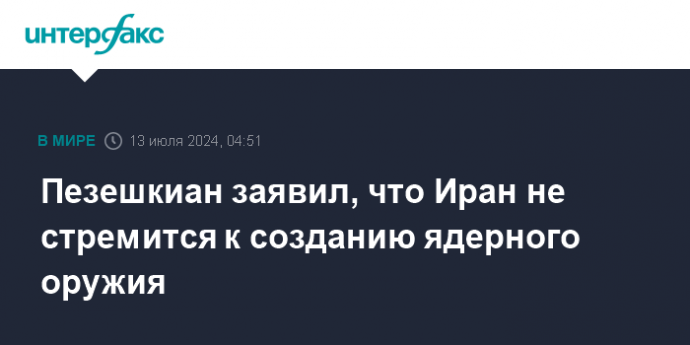 Пезешкиан заявил, что Иран не стремится к созданию ядерного оружия