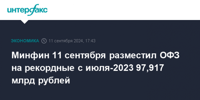 Минфин 11 сентября разместил ОФЗ на рекордные с июля-2023 97,917 млрд рублей