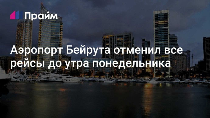 Аэропорт Бейрута отменил все рейсы до утра понедельника