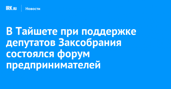 В Тайшете при поддержке депутатов Заксобрания состоялся форум предпринимателей