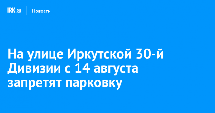 На улице Иркутской 30-й Дивизии с 14 августа запретят парковку