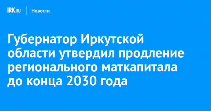 Губернатор Иркутской области утвердил продление регионального маткапитала до конца 2030 года