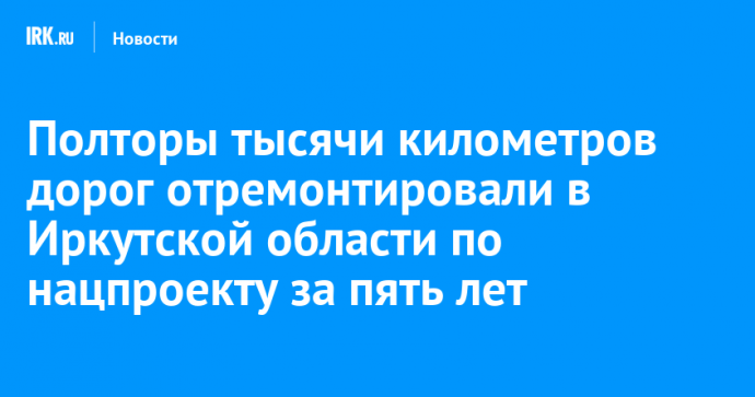 Полторы тысячи километров дорог отремонтировали в Иркутской области по нацпроекту за пять лет