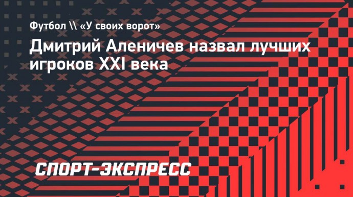 Дмитрий Аленичев назвал лучших игроков XXI века