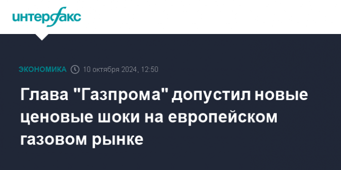 Глава "Газпрома" допустил новые ценовые шоки на европейском газовом рынке