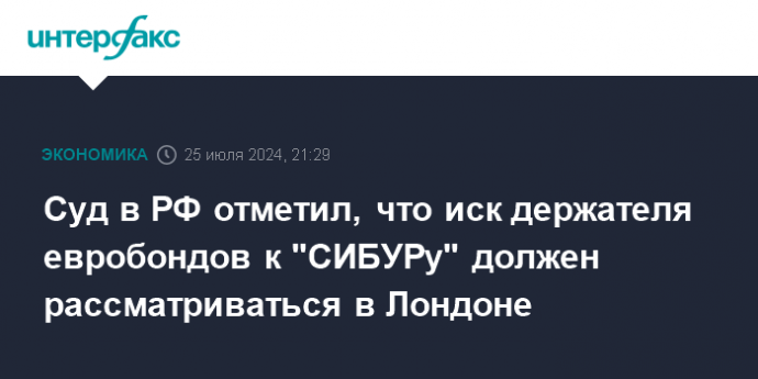 Суд в РФ отметил, что иск держателя евробондов к "СИБУРу" должен рассматриваться в Лондоне