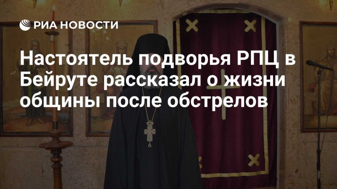 Настоятель подворья РПЦ в Бейруте рассказал о жизни общины после обстрелов