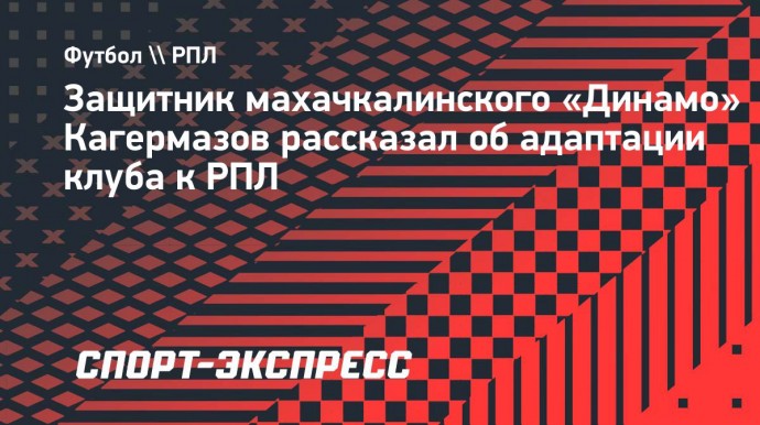 Защитник махачкалинского «Динамо» Кагермазов рассказал об адаптации клуба к РПЛ