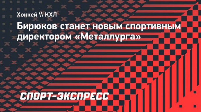 Бирюков станет новым спортивным директором «Металлурга»