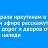 18 февраля иркутянам в прямом эфире расскажут об уборке дорог и дворов от снега и наледи