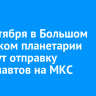 12 сентября в Большом иркутском планетарии покажут отправку космонавтов на МКС