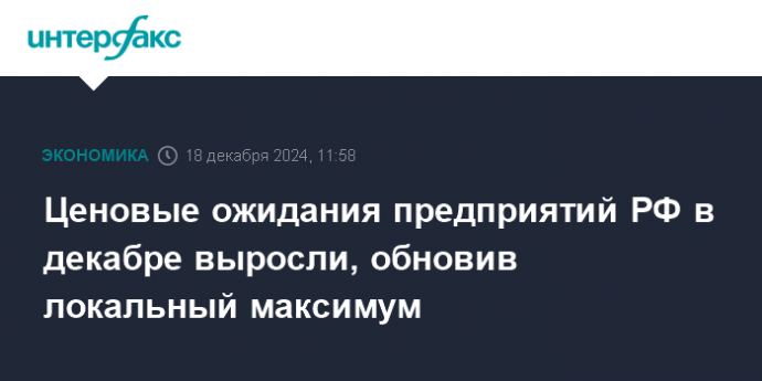 Ценовые ожидания предприятий РФ в декабре выросли, обновив локальный максимум