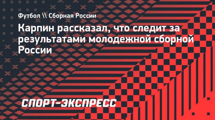 Карпин рассказал, что следит за результатами молодежной сборной России