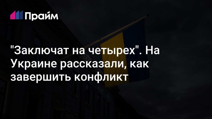 "Заключат на четырех". На Украине рассказали, как завершить конфликт