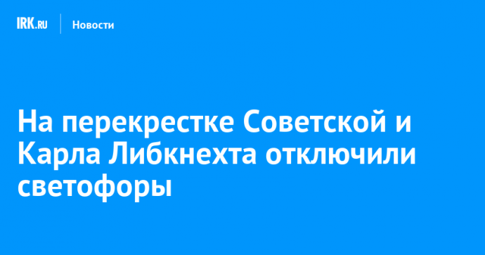 На перекрестке Советской и Карла Либкнехта отключили светофоры