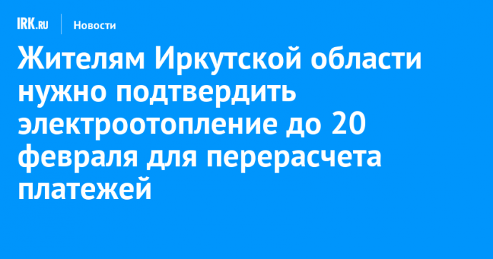 Жителям Иркутской области нужно подтвердить электроотопление до 20 февраля для перерасчета платежей