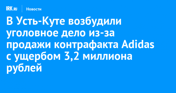 В Усть-Куте возбудили уголовное дело из-за продажи контрафакта Adidas с ущербом 3,2 миллиона рублей