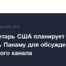 Госсекретарь США планирует посетить Панаму для обсуждения Панамского канала