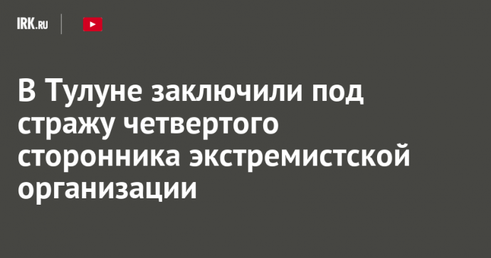 В Тулуне заключили под стражу четвертого сторонника экстремистской организации