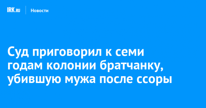 Суд приговорил к семи годам колонии братчанку, убившую мужа после ссоры