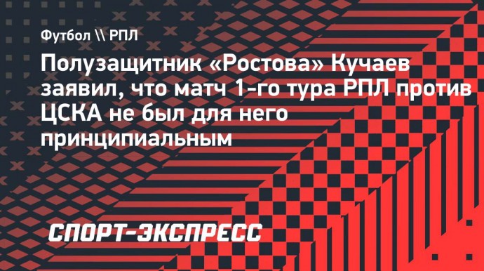 Кучаев: «Не чувствую какой-то принципиальности в матчах против ЦСКА»