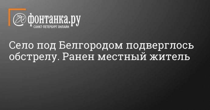 Село под Белгородом подверглось обстрелу. Ранен местный житель