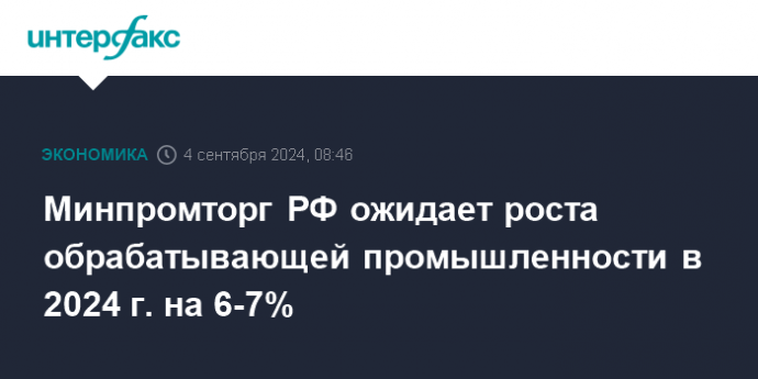 Минпромторг РФ ожидает роста обрабатывающей промышленности в 2024 г. на 6-7%